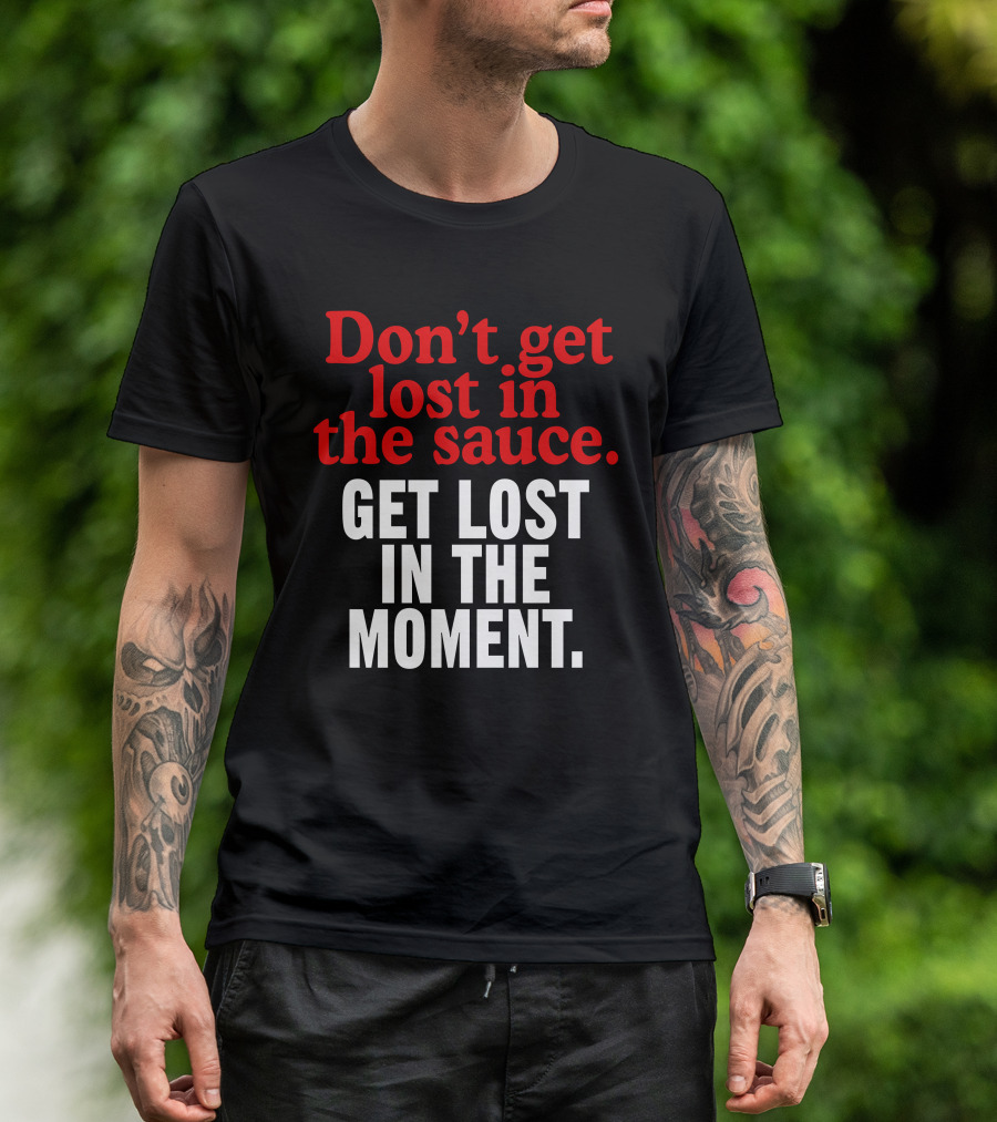 Don't Get Lost In The Sauce Get Lost In The Moment T-Shirt