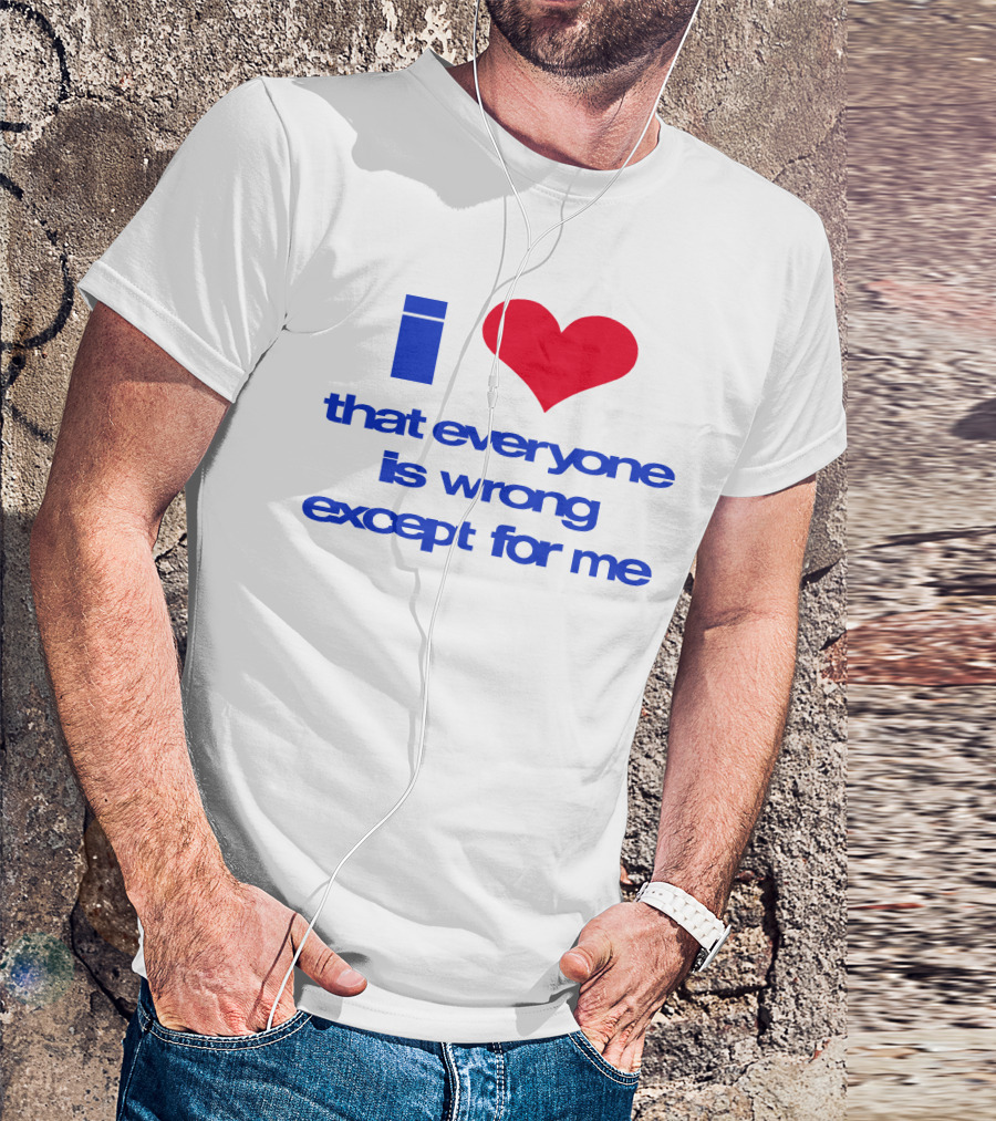 I Heart That Everyone Is Wrong Except For Me T-Shirt