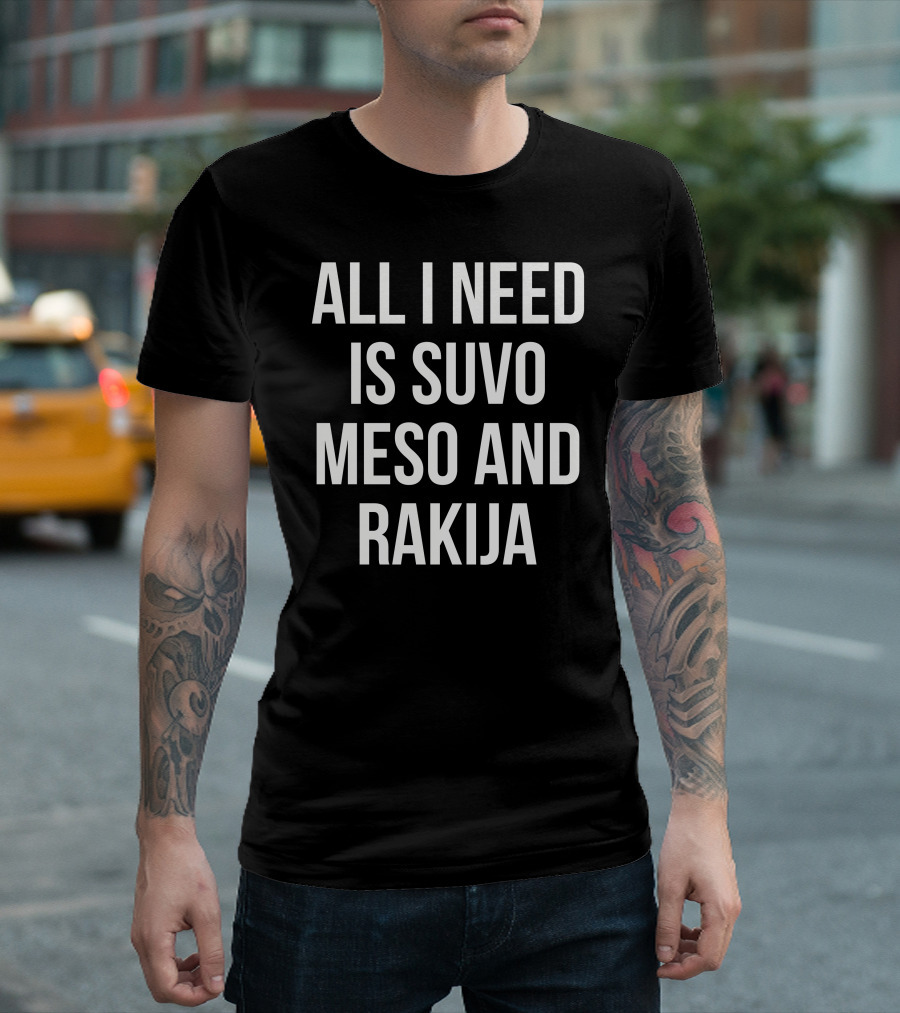 All I Need Is Suvo Meso And Rakija T-Shirt