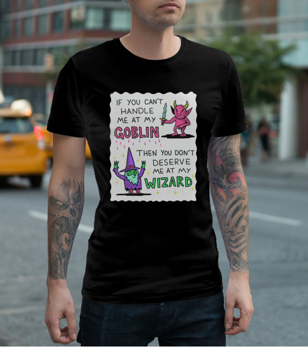 If You Can't Handle Me At My Goblin Then You Don't Deserve Me At My Wizard T-Shirt