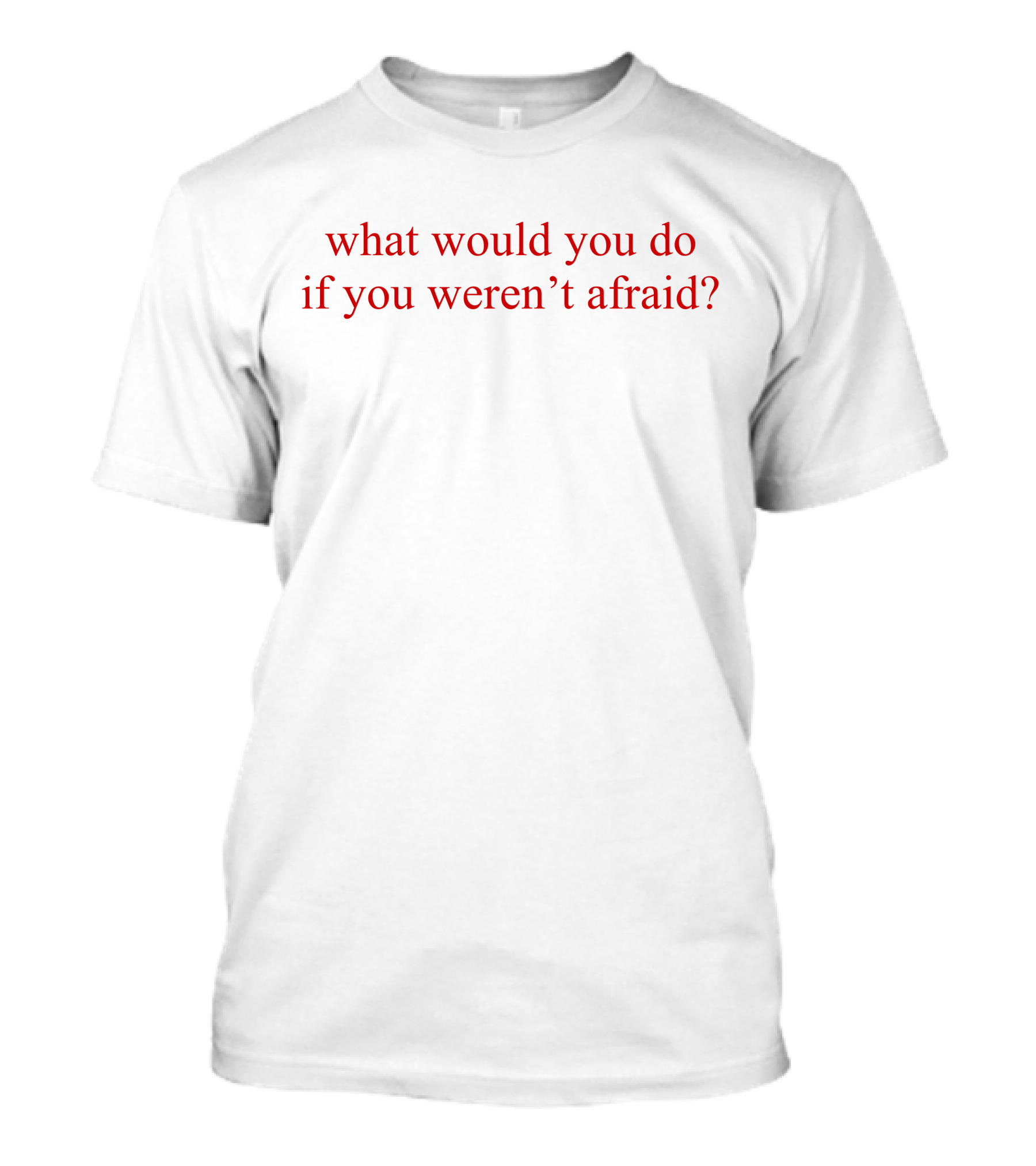 What Would You Do If You Weren't Afraid Question Phrase In T-Shirt