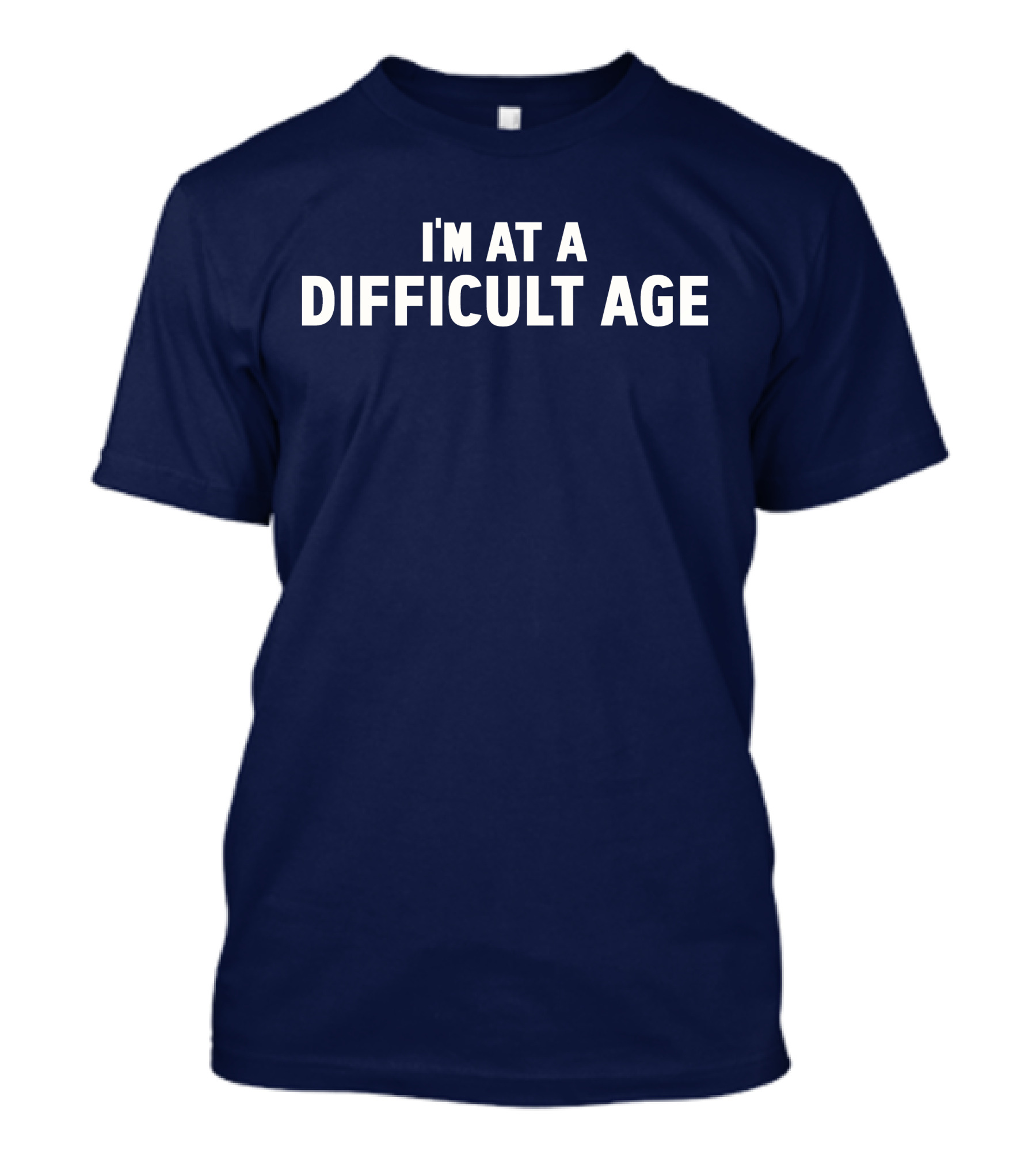 I'M AT A DIFFICULT AGE T-Shirt
