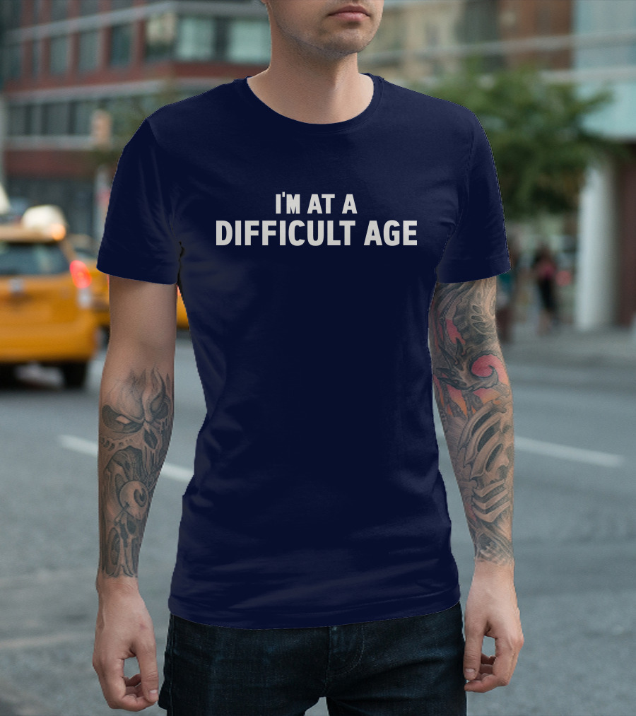 I'M AT A DIFFICULT AGE T-Shirt