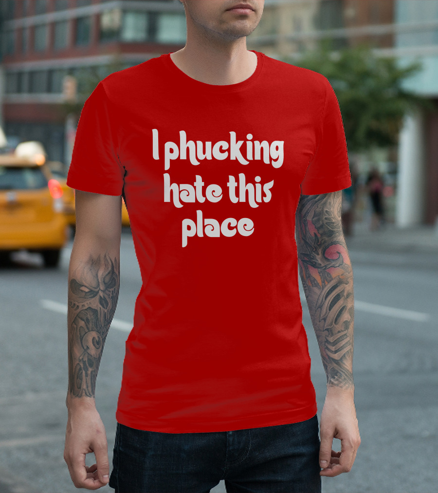 I Phucking Hate This Place Philadelphia T-Shirt