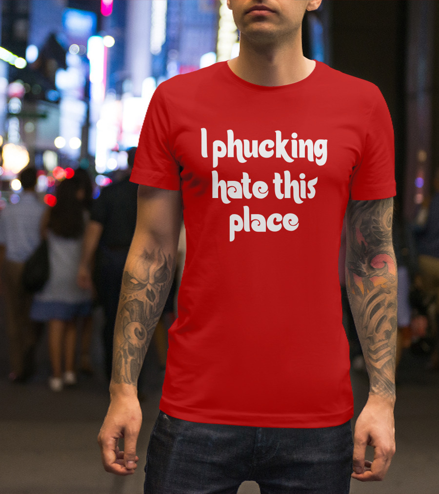 I Phucking Hate This Place Philadelphia T-Shirt