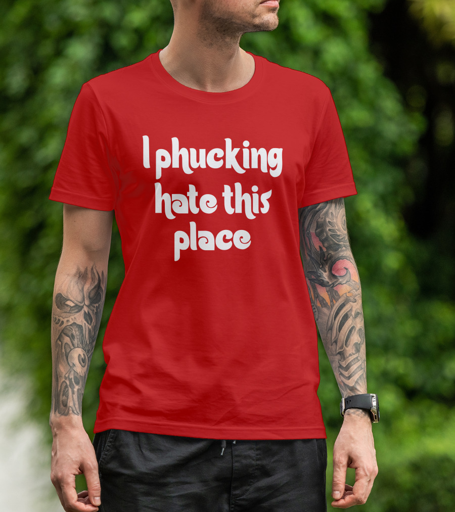 I Phucking Hate This Place Philadelphia T-Shirt