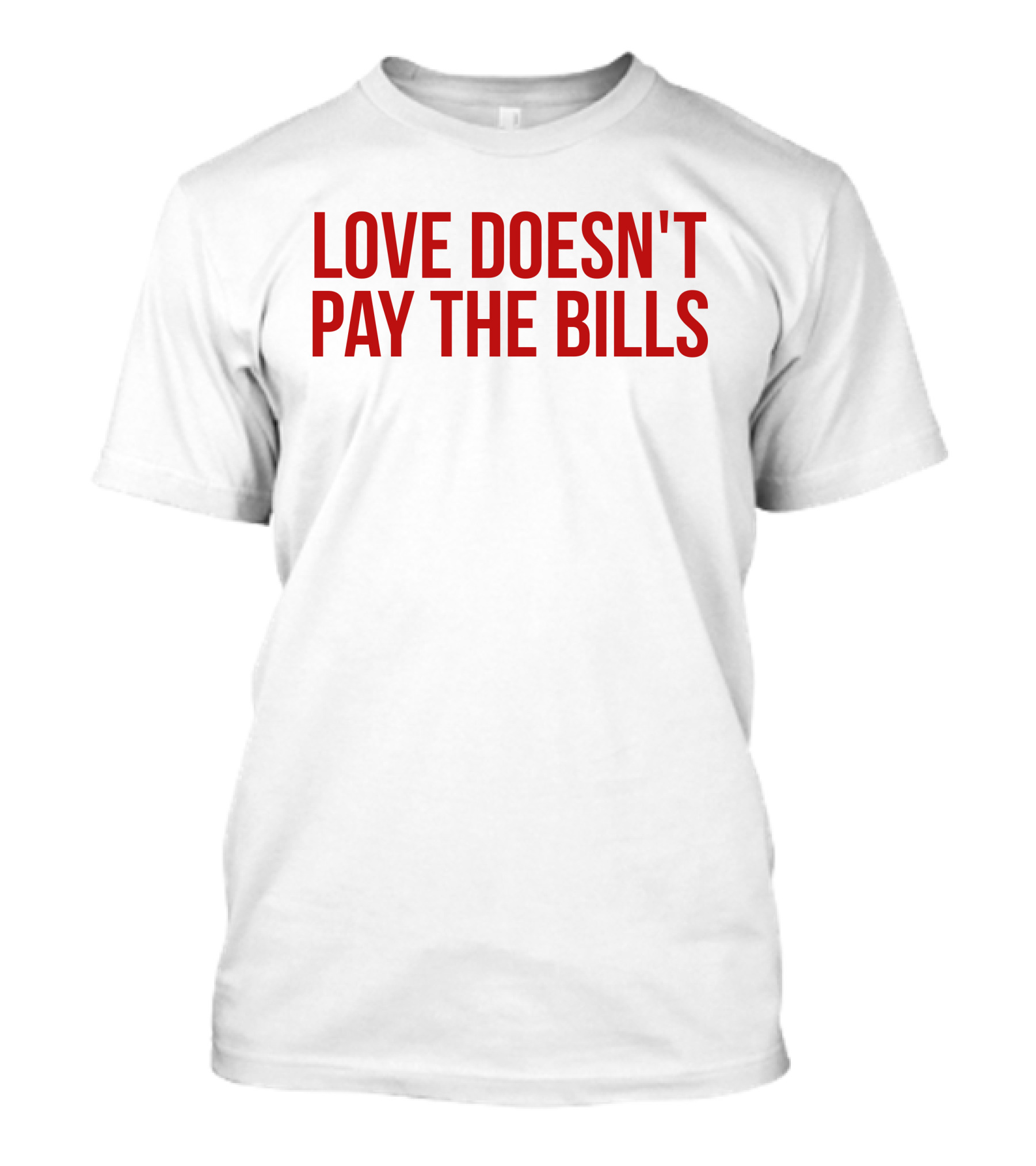 Love Doesn't Pay The Bills T-Shirt