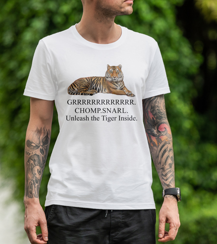 GRRRRRRRRRRR. CHOMP. SNARL. Unleash The Tiger Inside T-Shirt