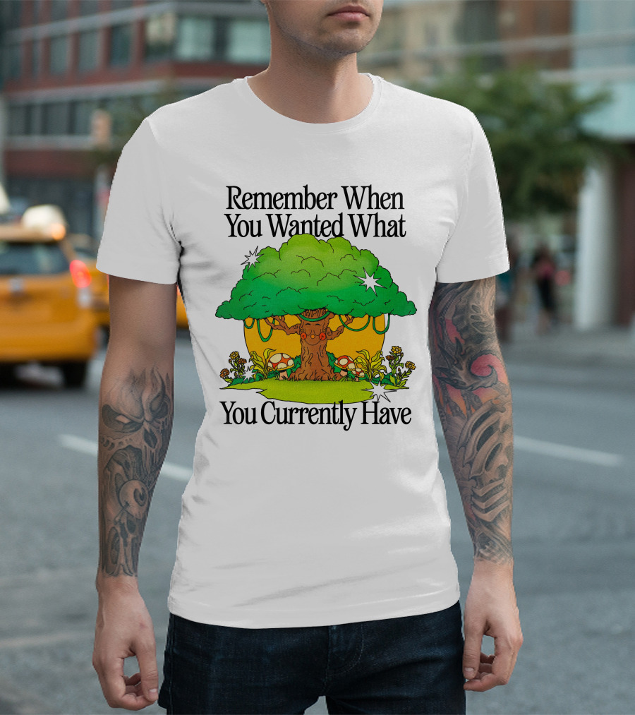 Remember When You Wanted What You Currently Have Tree and Mushrooms T-Shirt