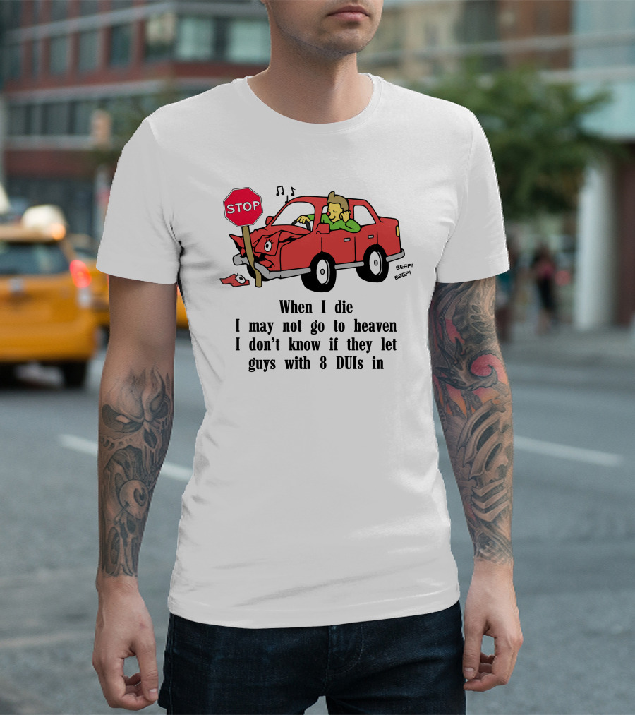 When I Die I May Not Go to Heaven Car Crash with 8 DUIs T-Shirt