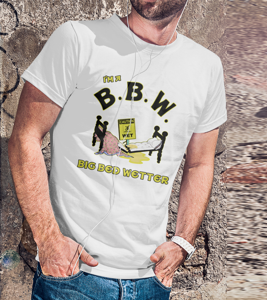 I'm A B.B.W. Big Bed Wetter Caution Wet T-Shirt