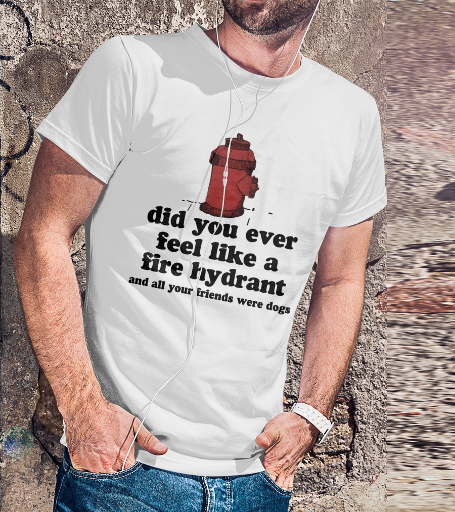 Did You Ever Feel Like A Fire Hydrant Surrounded By Dogs? T-Shirt