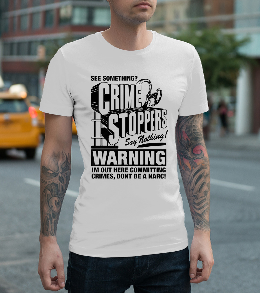 Crime Stoppers See Something Say Nothing Warning I'm Out Here Committing Crimes Don't Be A Narc T-Shirt
