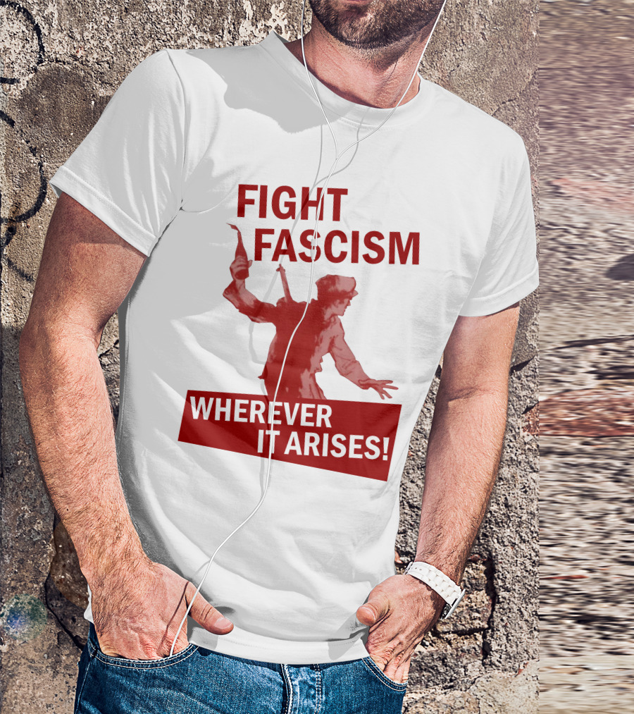 FIGHT FASCISM WHEREVER IT ARISES T-Shirt