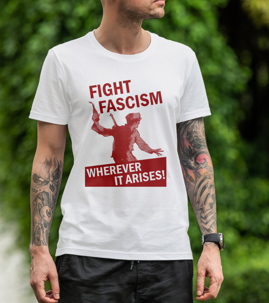 FIGHT FASCISM WHEREVER IT ARISES T-Shirt