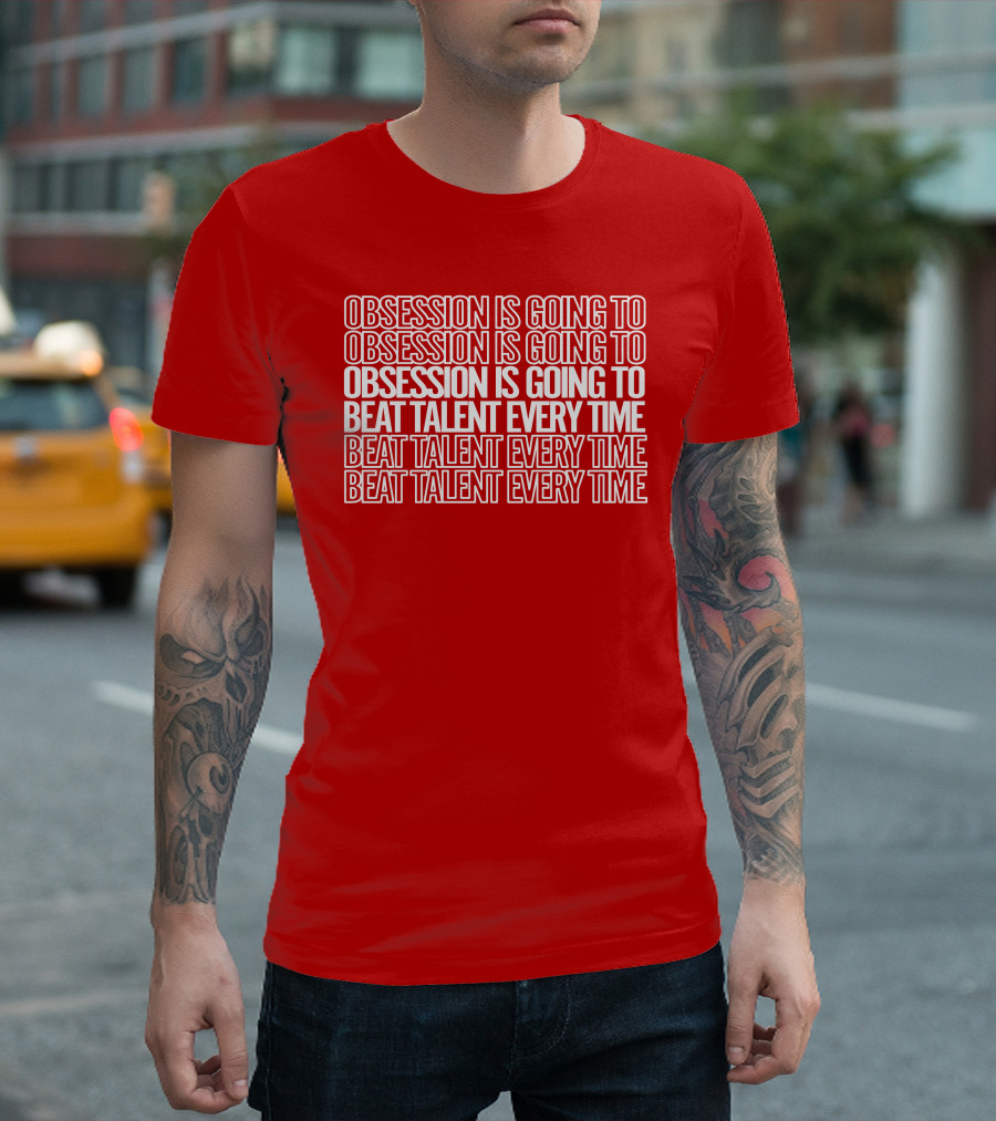 Obsession Is Going to Beat Talent Every Time Obsession Is Going to Beat Talent Every Time T-Shirt