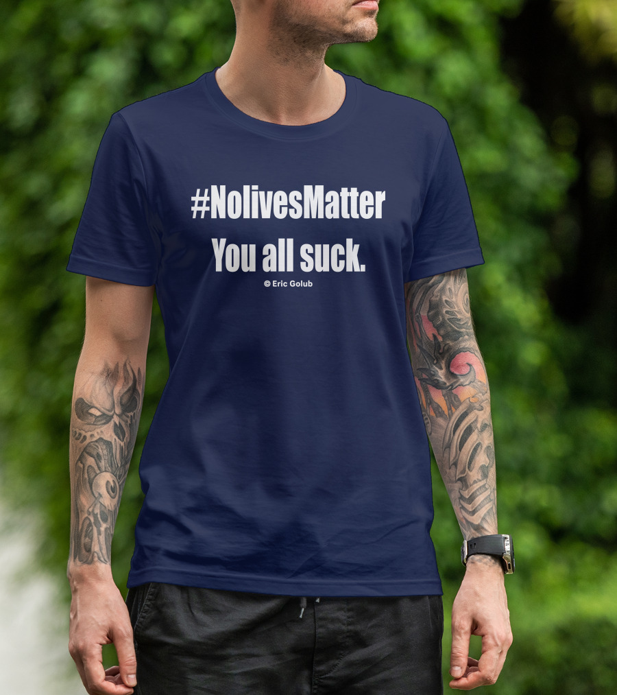 NolivesMatter You All Suck © Eric Golub T-Shirt
