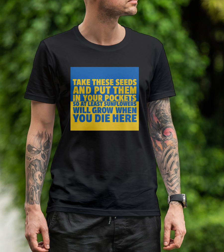 Take These Seeds And Put Them In Your Pockets So At Least Sunflowers Will Grow When You Die Here T-Shirt