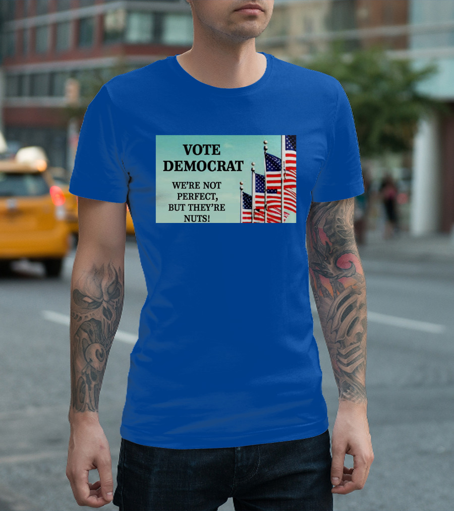 Vote Democrat We’re Not Perfect But They’re Nuts American Flags T-Shirt