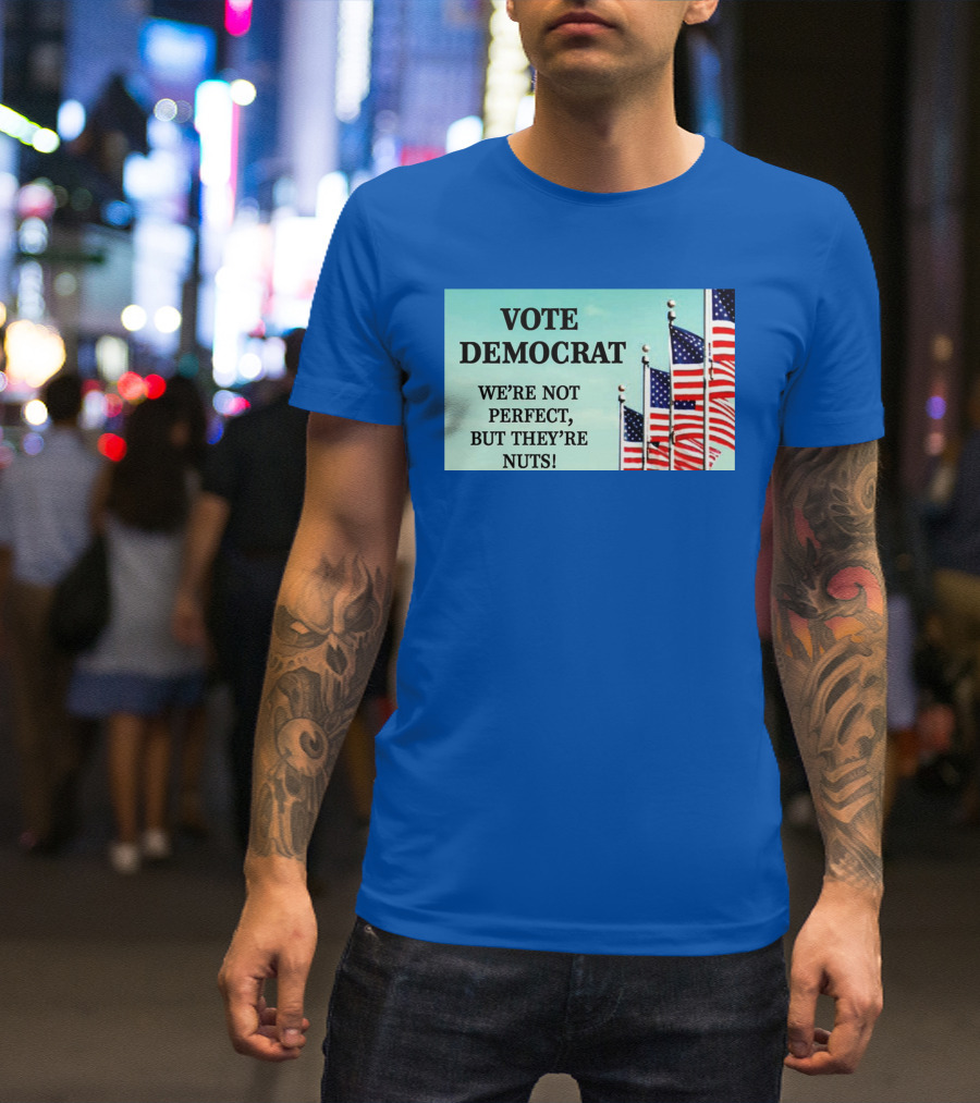 Vote Democrat We’re Not Perfect But They’re Nuts American Flags T-Shirt