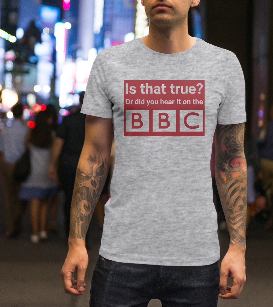 Is That True Or Did You Hear It On The BBC T-Shirt