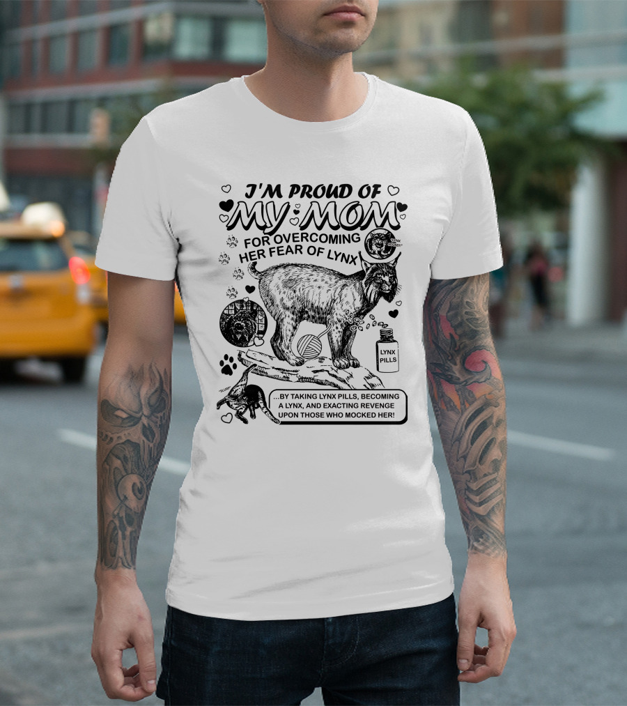 I'm Proud Of My Mom For Overcoming Her Fear of Lynx by Taking Lynx Pills and Becoming a Lynx to Exact Revenge T-Shirt