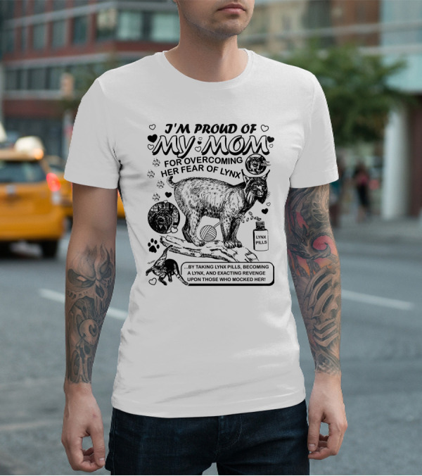I'm Proud Of My Mom For Overcoming Her Fear Of Lynx By Taking Lynx Pills And Becoming A Lynx To Exact Revenge T-Shirt