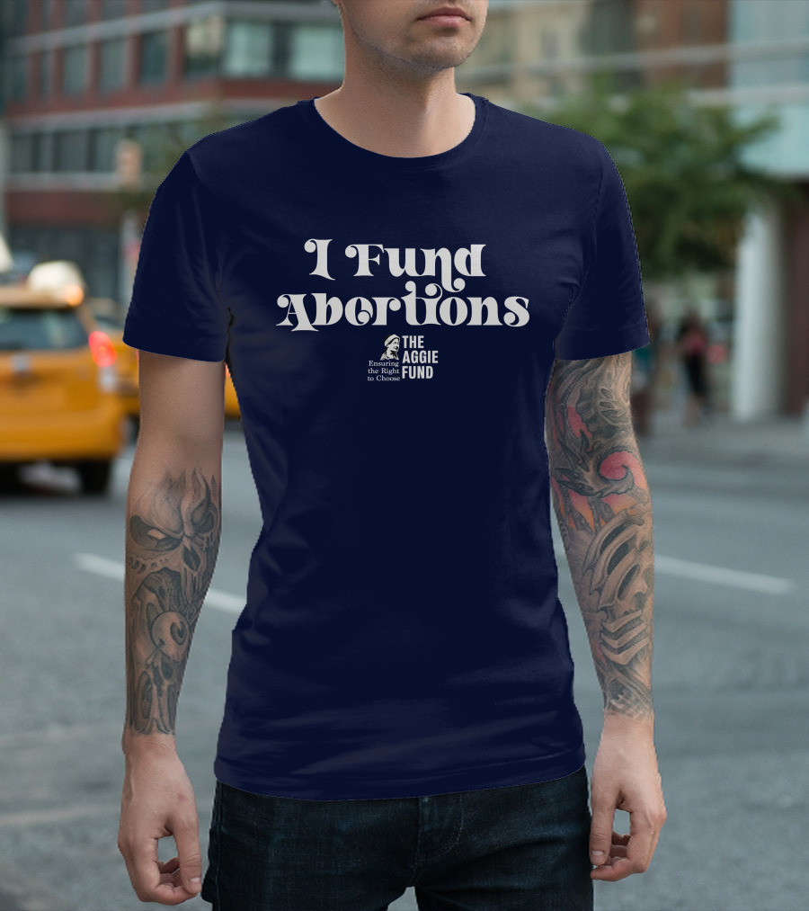 I Fund Abortions The Aggie Fund Ensuring the Right to Choose T-Shirt