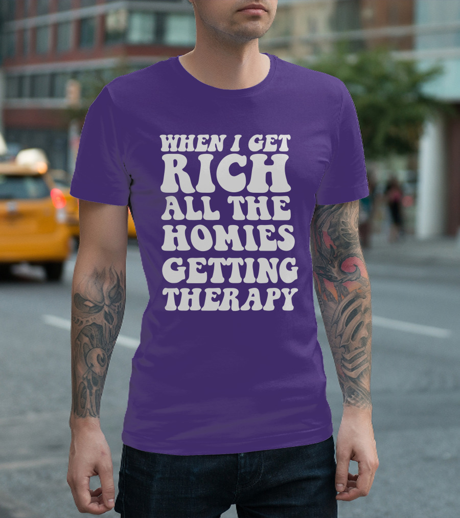 WHEN I GET RICH ALL THE HOMIES GETTING THERAPY T-Shirt