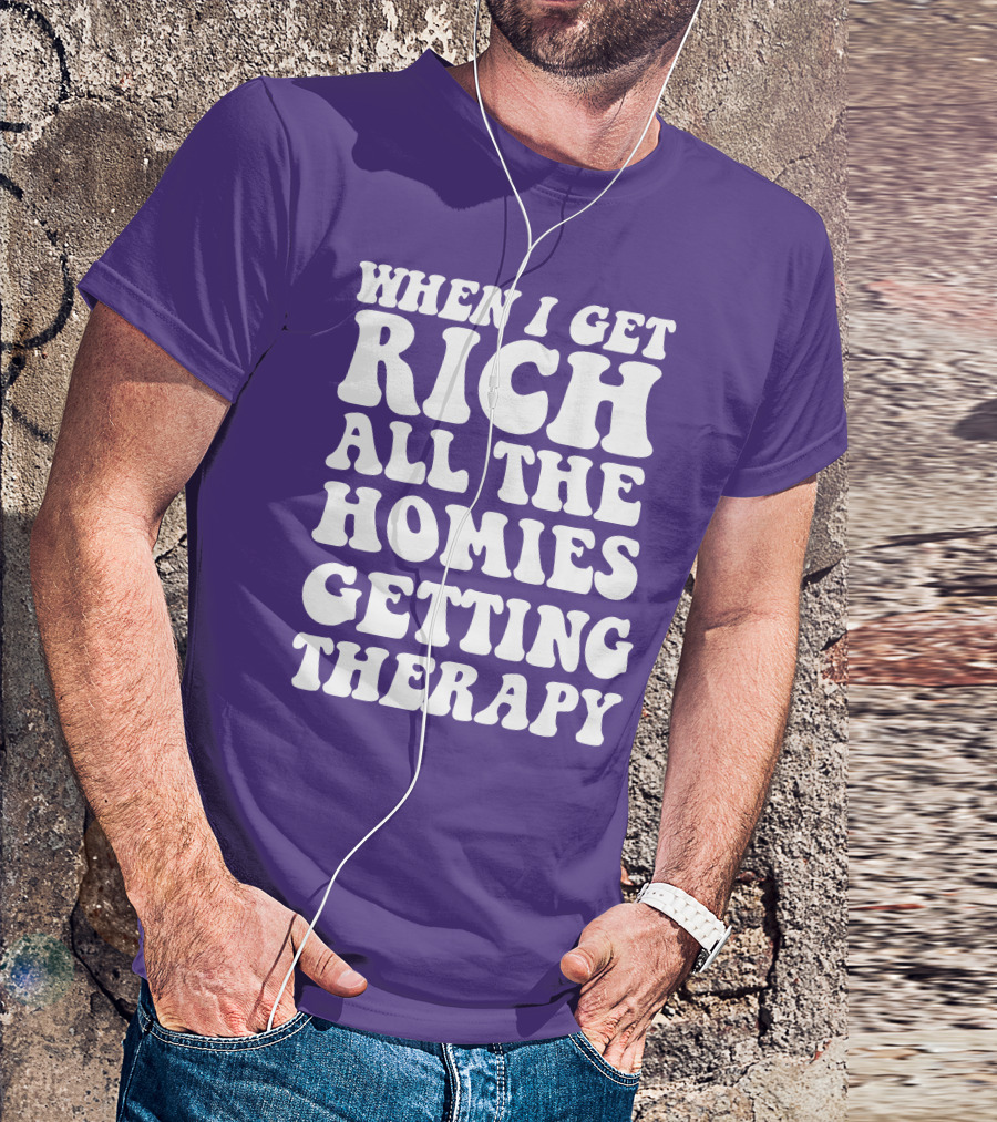 WHEN I GET RICH ALL THE HOMIES GETTING THERAPY T-Shirt