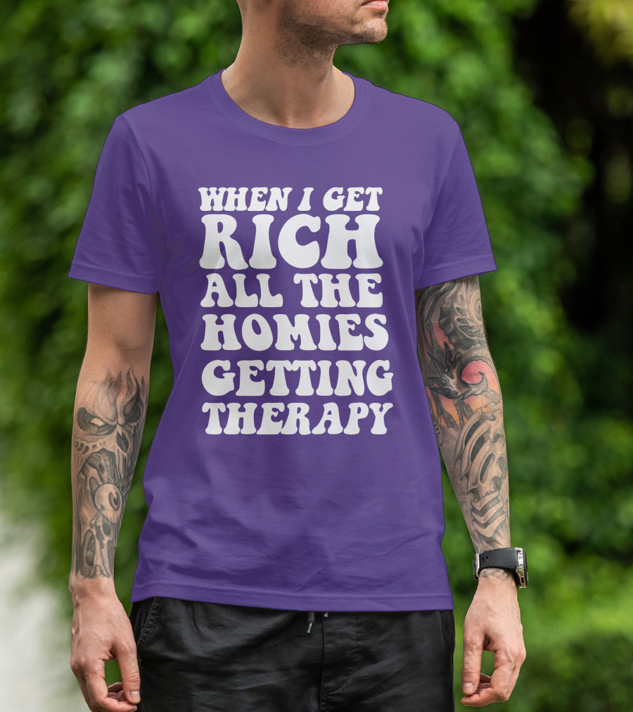 WHEN I GET RICH ALL THE HOMIES GETTING THERAPY T-Shirt