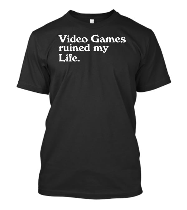 Video Games Ruined My Life T-Shirt