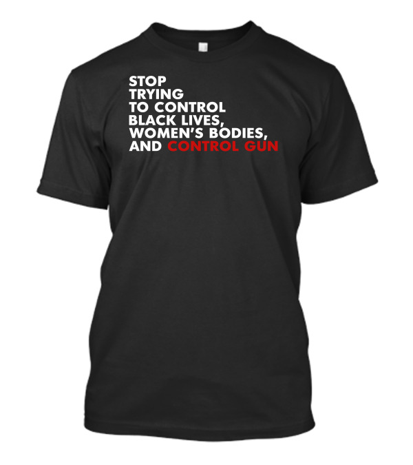Stop Trying To Control Black Lives Women's Bodies And Control Gun T-Shirt