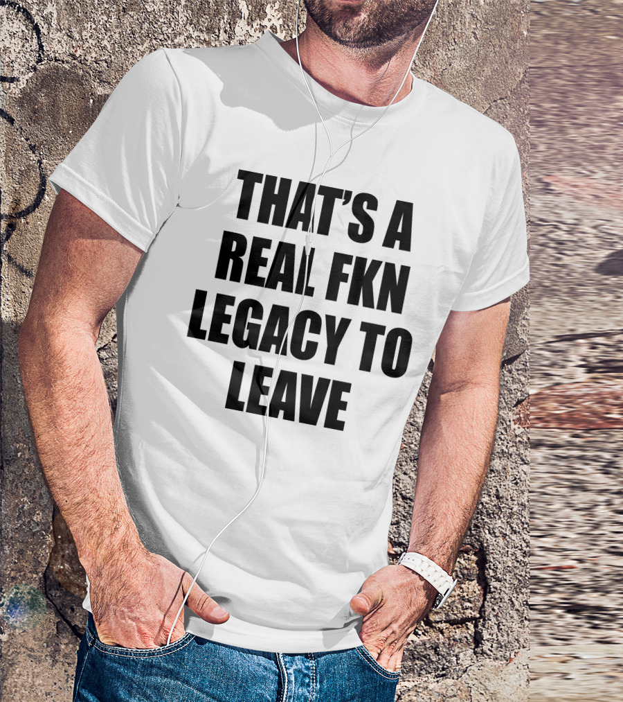 Cade Bethea That's A Real Fkn Legacy To Leave T-Shirt