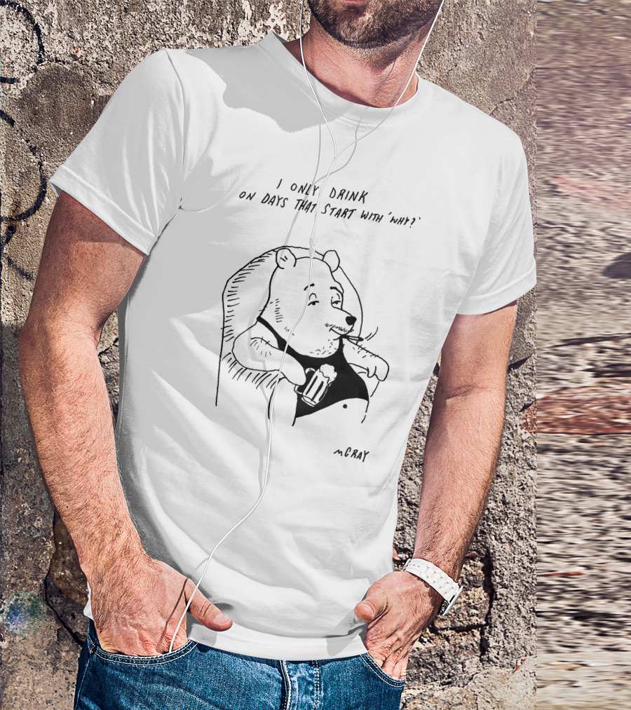 I Only Drink On Days That Start With Why Cartoon Bear Holding Beverage By McRay T-Shirt
