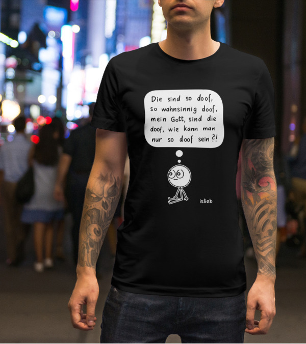 Die Sind So Doof, So Wahnsinnig Doof, Mein Gott, Sind Die Doof, Wie Kann Man Nur So Doof Sein? T-Shirt