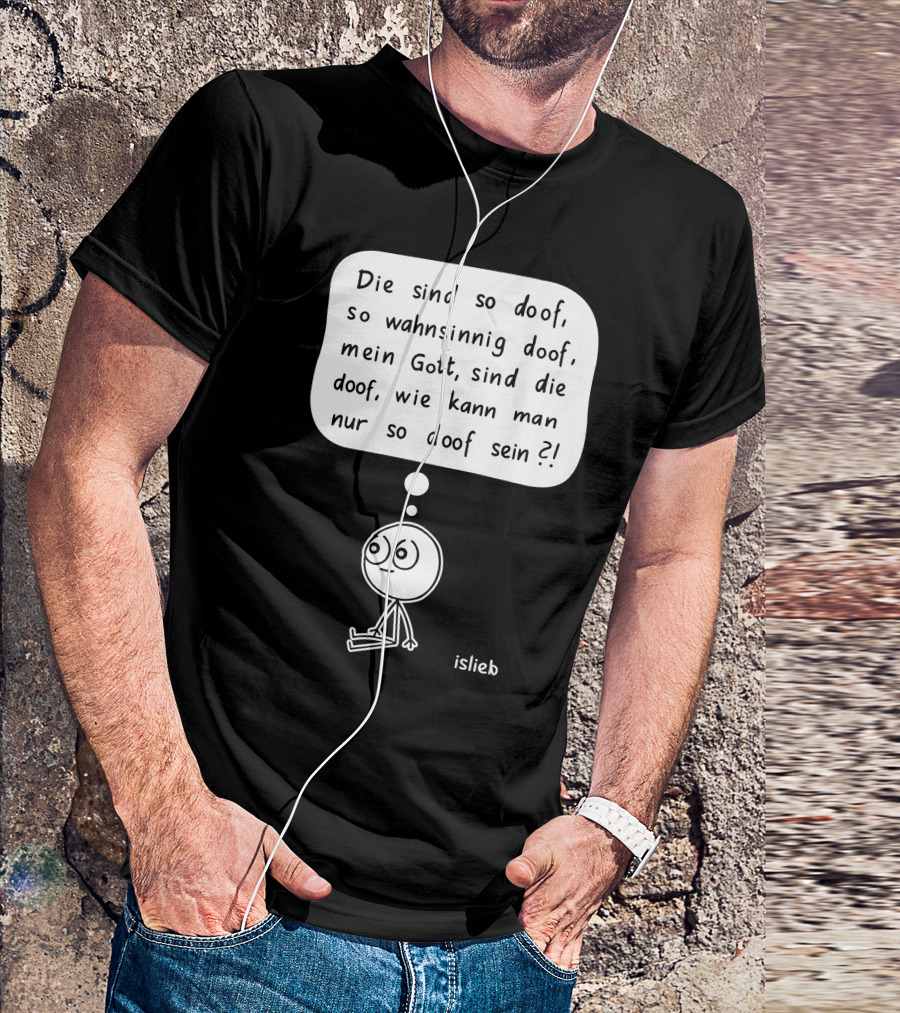 Die Sind So Doof, So Wahnsinnig Doof, Mein Gott, Sind Die Doof, Wie Kann Man Nur So Doof Sein? T-Shirt