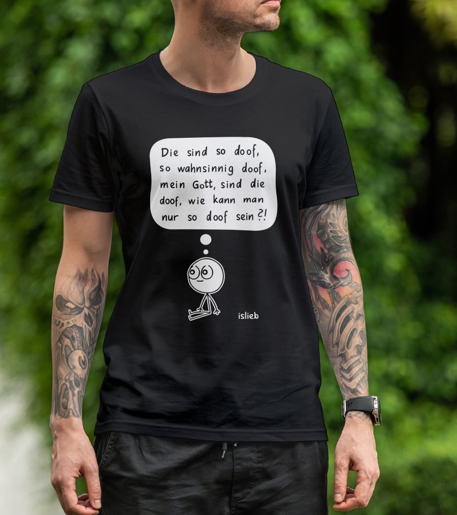 Die Sind So Doof, So Wahnsinnig Doof, Mein Gott, Sind Die Doof, Wie Kann Man Nur So Doof Sein? T-Shirt