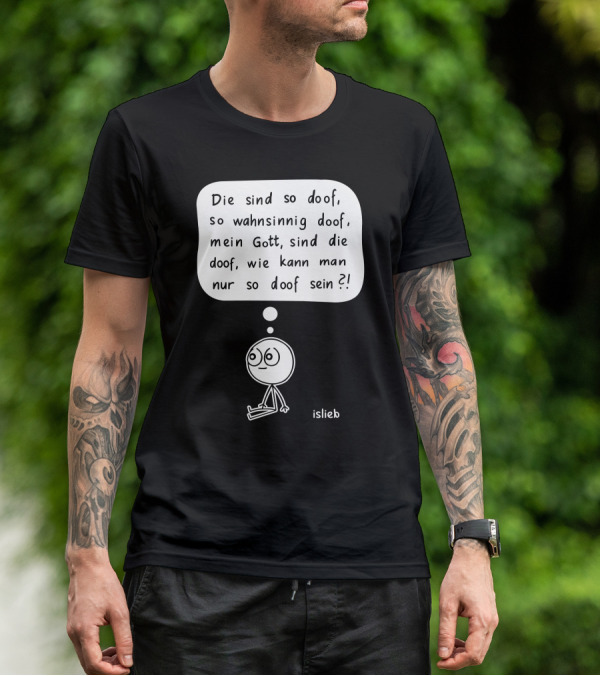 Die Sind So Doof, So Wahnsinnig Doof, Mein Gott, Sind Die Doof, Wie Kann Man Nur So Doof Sein? T-Shirt