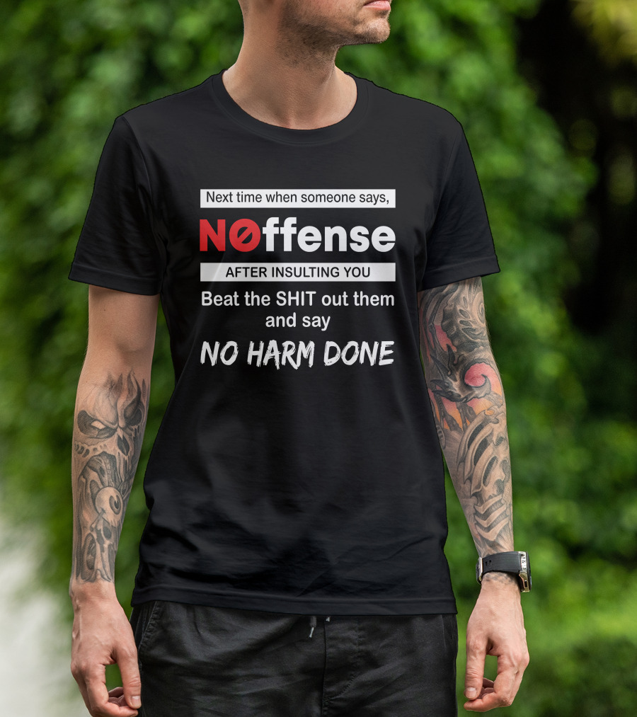 Next Time When Someone Says Noffense After Insulting You Beat The Shit Out Them And Say No Harm Done T-Shirt