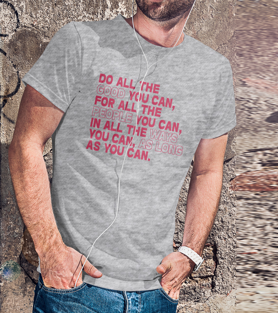 Do All The Good You Can For All The People You Can In All The Ways You Can As Long As You Can T-Shirt