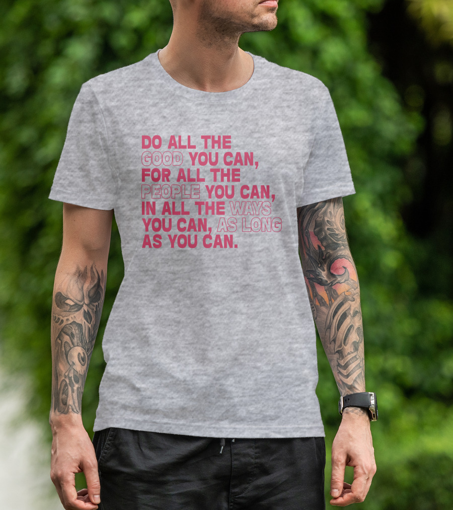 Do All The Good You Can For All The People You Can In All The Ways You Can As Long As You Can T-Shirt