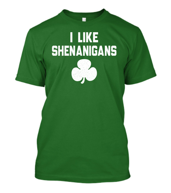 I Like Shenanigans Shamrock Irish Green St. Patrick's Day T-Shirt