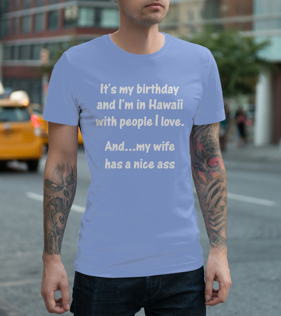 It's My Birthday I'm in Hawaii With People I Love My Wife Has a Nice Ass T-Shirt