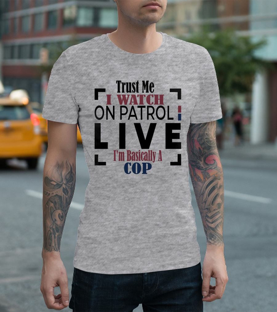 Trust Me I Watch On Patrol Live I'm Basically a Cop T-Shirt