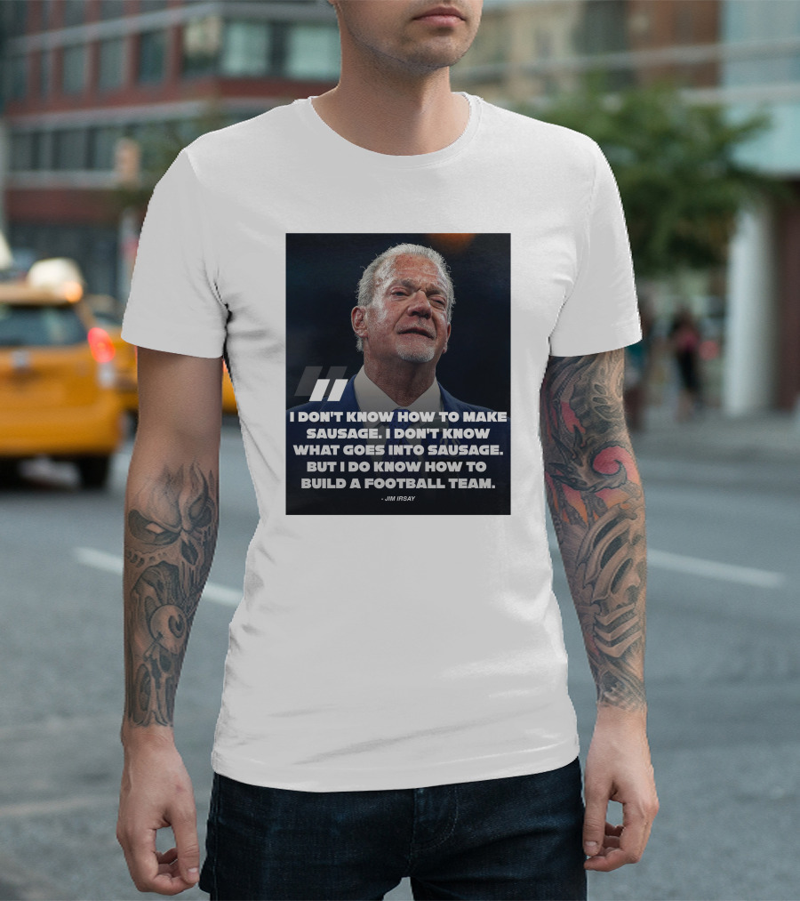Jim Irsay Quote I Don't Know How To Make Sausage But I Do Know How To Build A Football Team T-Shirt