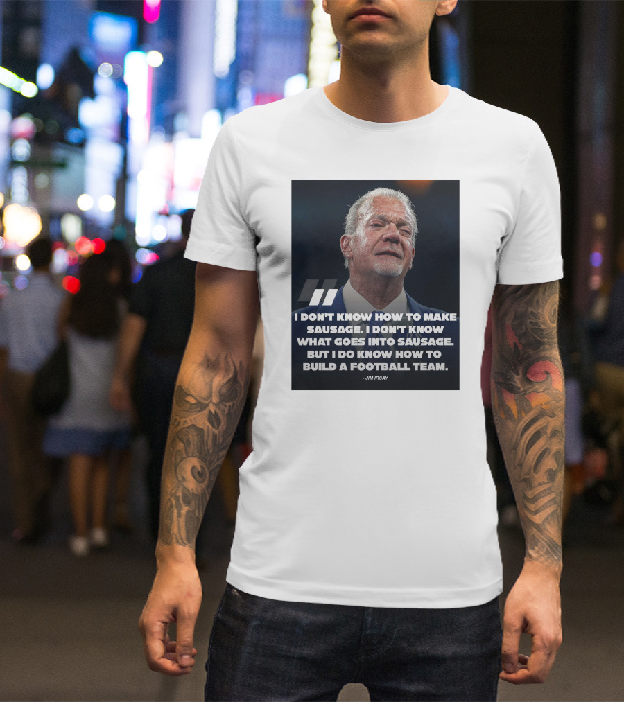 Jim Irsay Quote I Don't Know How To Make Sausage But I Do Know How To Build A Football Team T-Shirt