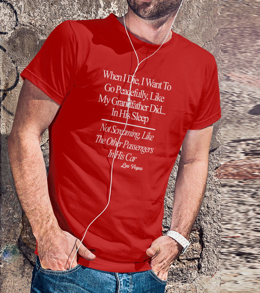 When I Die I Want To Go Peacefully Like My Grandfather Did In His Sleep Not Screaming Like The Other Passengers In His Car Las Vegas T-Shirt