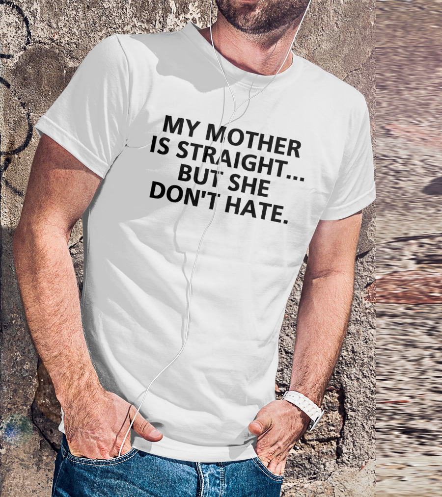 My Mother Is Straight But She Don't Hate Inclusive Message T-Shirt