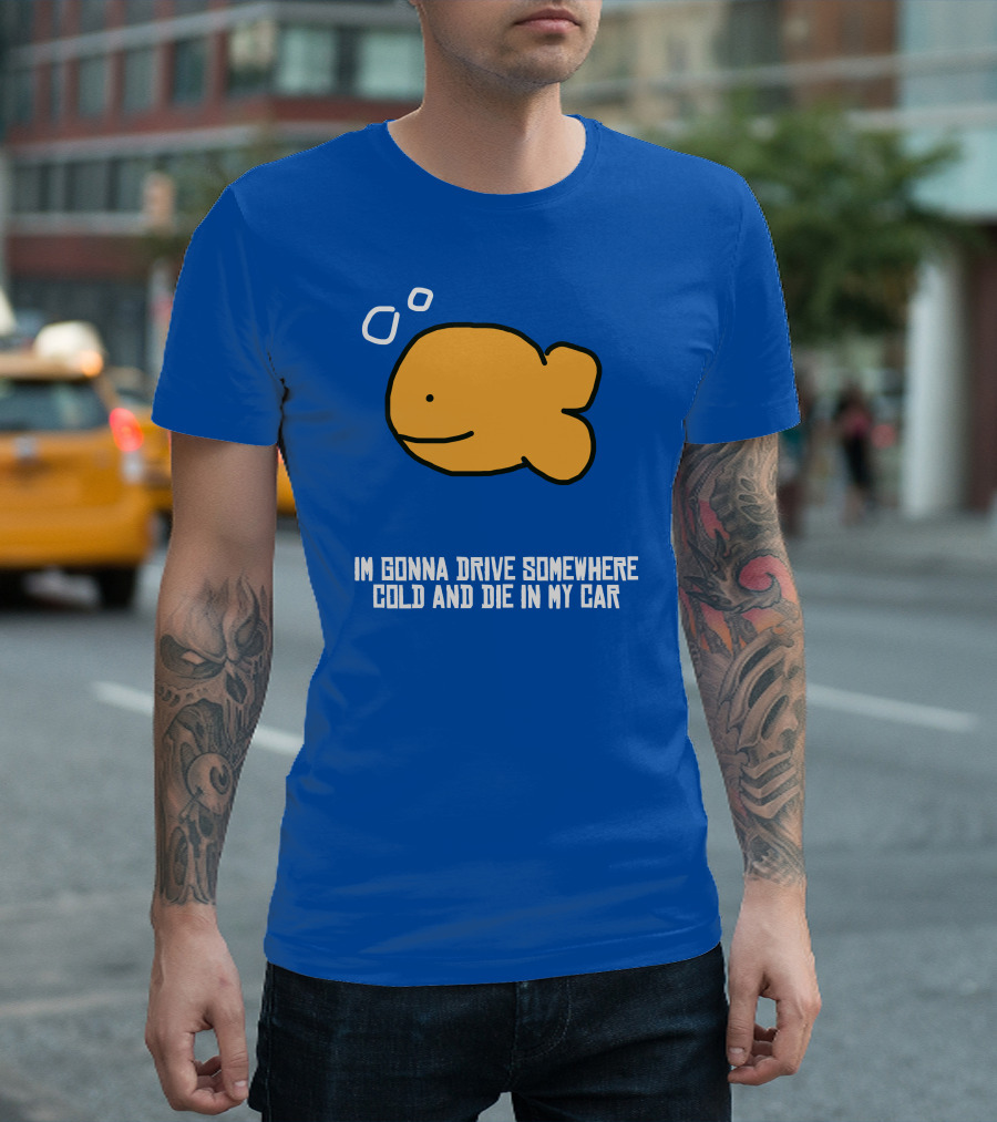 I Gonna Drive Somewhere Cold Die In My Car Sad Fish T-Shirt